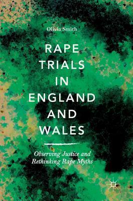 Rape Trials in England and Wales: Observing Justice and Rethinking Rape Myths by Olivia Smith