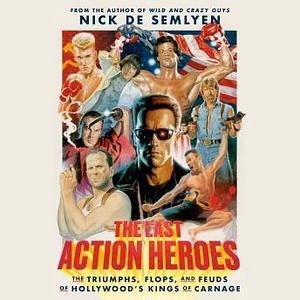 The Last Action Heroes: The Triumphs, Flops, and Feuds of Hollywood's Kings of Carnage by Nick de Semlyen