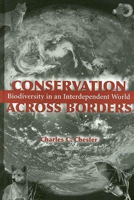 Conservation Across Borders: Biodiversity in an Interdependent World by Charles C. Chester