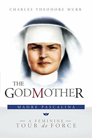 The Godmother: Madre Pascalina, a Feminine Tour de Force by Robert T. Miller, Charles T. Murr