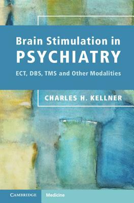 Brain Stimulation in Psychiatry: Ect, Dbs, Tms and Other Modalities by Charles H. Kellner