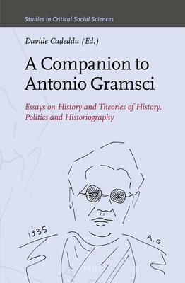 A Companion to Antonio Gramsci: Essays on History and Theories of History, Politics and Historiography by Davide Cadeddu