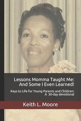Lessons Momma Taught Me: And Some I Even Learned!: Keys to Life for Young Parents and Children A 30-day devotional by Keith L. Moore