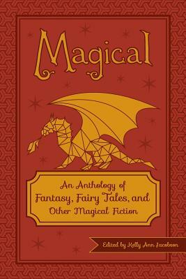 Magical: An Anthology of Fantasy, Fairy Tales, and Other Magical Fiction by 
