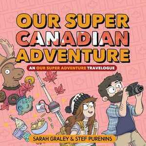 Our Super Canadian Adventure: An Our Super Adventure Travelogue by Stef Purenins, Sarah Graley