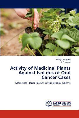 Activity of Medicinal Plants Against Isolates of Oral Cancer Cases by J. P. Yadav, Manju Panghal