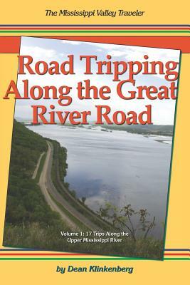 Road Tripping Along the Great River Road: Volume 1: 17 Weekend Escapes Along the Upper Mississippi River by Dean Klinkenberg