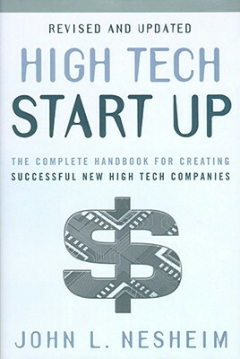 High Tech Start Up: The Complete Handbook for Creating Successful New High Tech Companies by John L. Nesheim