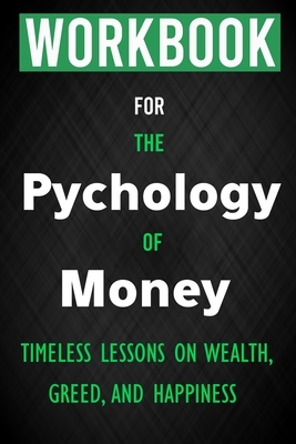 Workbook for The Psychology of Money: Timeless lessons on wealth, greed, and happiness by W. C. E.