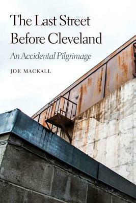 The Last Street Before Cleveland: An Accidental Pilgrimage by Joe Mackall