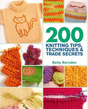 200 Knitting Tips, Techniques & Trade Secrets: An Indispensable Reference of Technical Know-How and Troubleshooting Tips (200 Tips, Techniques & Trade Secrets) by Betty Barnden