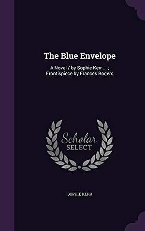 The Blue Envelope: A Novel / by Sophie Kerr ...; Frontispiece by Frances Rogers by Sophie Kerr