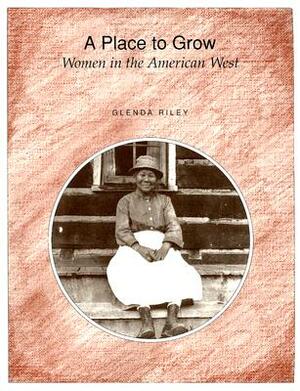 A Place to Grow: Women in the American West by Glenda Riley