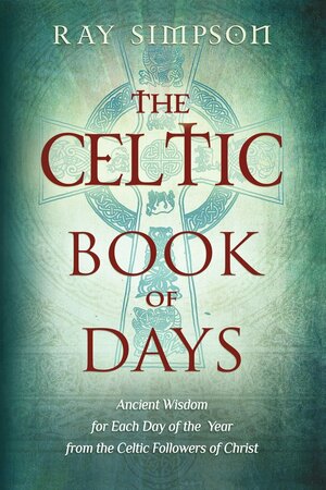 The Celtic Book of Days: Ancient Wisdom for Each Day of the Year from the Celtic Followers of Christ by Ray Simpson