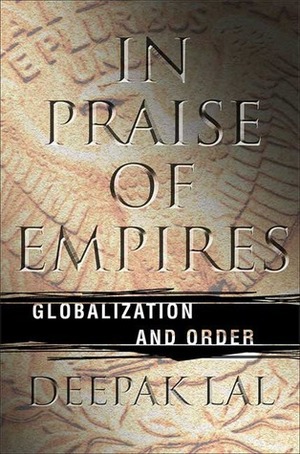 In Praise of Empires: Globalization and Order by Deepak Lal