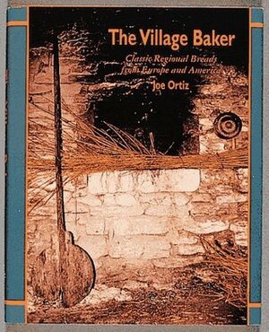 The Village Baker: Classic Regional Breads from Europe and America by Joe Ortiz