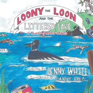 Loony the Loon and the Littered Lake: A Junior Rabbit Series by Jenny White