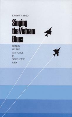 Singing the Vietnam Blues: Songs of the Air Force in Southeast Asia by Joseph F. Tuso