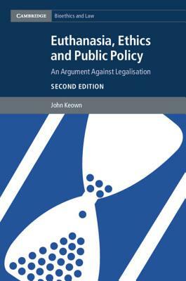 Euthanasia, Ethics and Public Policy: An Argument Against Legalisation by John Keown