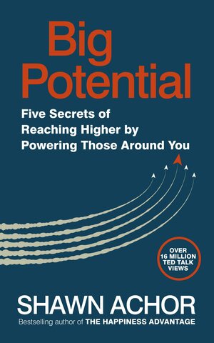 Big Potential: Five Secrets of Reaching Higher by Powering Those Around You by Shawn Achor