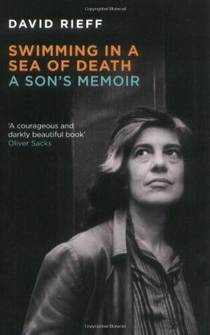 Swimming in a Sea of Death: A Son's Memoir. David Rieff by David Rieff