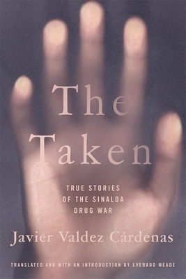 The Taken: True Stories of the Sinaloa Drug War by Javier Valdez Cárdenas