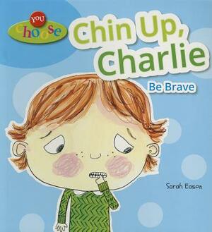 Chin Up, Charlie: Be Brave by Sarah Eason