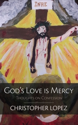 God's Love Is Mercy: Thoughts on Confession by Christopher Lopez