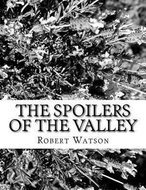 The Spoilers of the Valley by Robert Watson