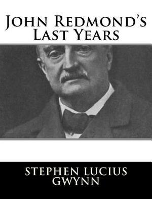 John Redmond's Last Years by Stephen Lucius Gwynn