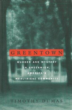 Greentown: Murder and Mystery in Greenwich, America's Wealthiest Communiity by Timothy Dumas, Timothy Dumas