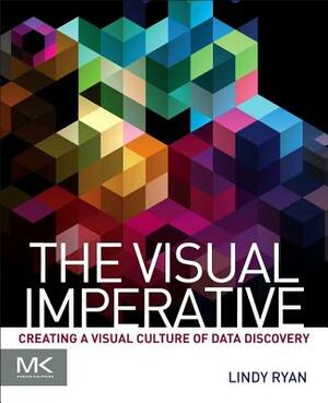 The Visual Imperative: Creating a Visual Culture of Data Discovery by Lindy Ryan