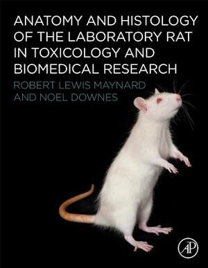 Anatomy and Histology of the Laboratory Rat in Toxicology and Biomedical Research by Robert L. Maynard, Noel Downes