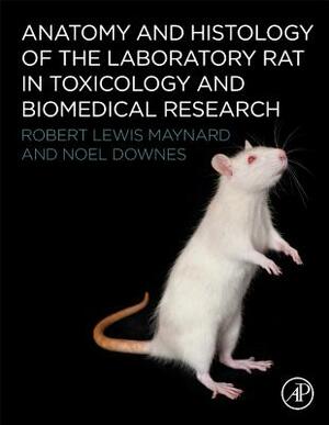 Anatomy and Histology of the Laboratory Rat in Toxicology and Biomedical Research by Noel Downes, Robert L. Maynard