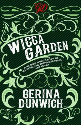 The Wicca Garden: A Modern Witch's Book of Magickal and Enchanted Herbs and Plants by Gerina Dunwich