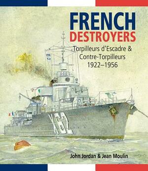 French Destroyers: Torpilleurs d'Escadres and Contre-Torpilleurs, 1922-1956 by Jean Moulin, John Jordan