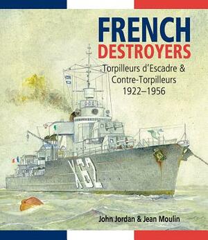 French Destroyers: Torpilleurs d'Escadres and Contre-Torpilleurs, 1922-1956 by John Jordan, Jean Moulin