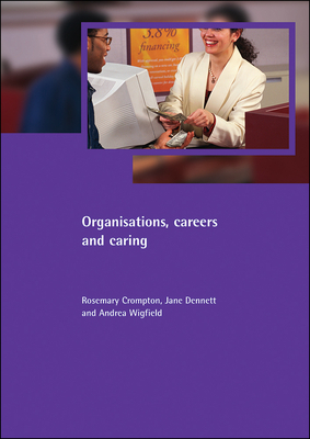 Organisations, Careers and Caring by Andrea Wigfield, Jane Dennett, Rosemary Crompton