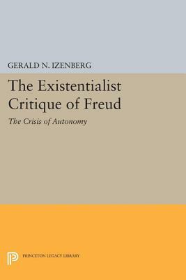 The Existentialist Critique of Freud: The Crisis of Autonomy by Gerald N. Izenberg