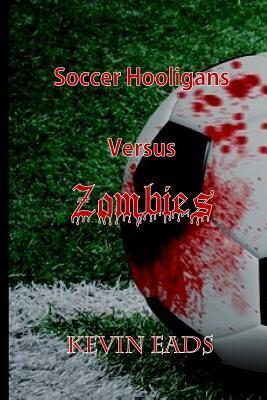 Soccer Hooligans Versus Zombies by Kevin Eads