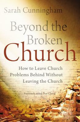 Beyond the Broken Church: How to Leave Church Problems Behind Without Leaving the Church by Sarah Raymond Cunningham