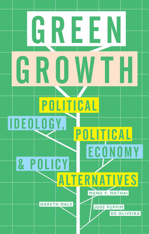 Green Growth: Ideology, Political Economy and the Alternatives by Jose Puppim de Oliveira, Gareth Dale, Manu V. Mathai