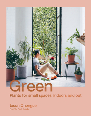 Green: Plants for Small Spaces, Indoors and Out by Jason Chongue