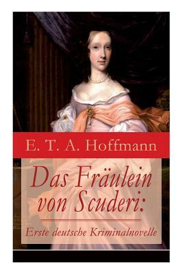 Das Fräulein von Scuderi: Erste deutsche Kriminalnovelle: Spannender historischer Krimi aus dem Zyklus Die Serapionsbrüder by E.T.A. Hoffmann