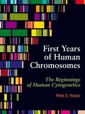 First Years of Human Chromosomes: The Beginnings of Human Cytogenetics by Peter S. Harper