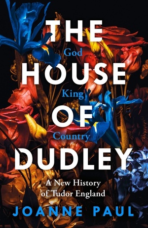 The House of Dudley: A New History of Tudor England by Joanne Paul