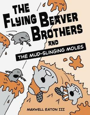 The Flying Beaver Brothers and the Mud-Slinging Moles by Maxwell Eaton