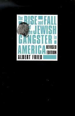 The Rise and Fall of the Jewish Gangster in America by Albert Fried