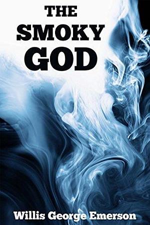 THE SMOKY GOD: A VOYAGE JOURNEY TO THE INNER EARTH (A novel of the hollow earth, and the race of giants within) - Annotated EARTH NOT ROUND - 5 Misconception about Columbus by Willis George Emerson, Willis George Emerson