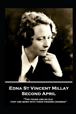 Edna St. Vincent Millay - Second April: "The young are so old, they are born with their fingers crossed" by Edna St Vincent Millay